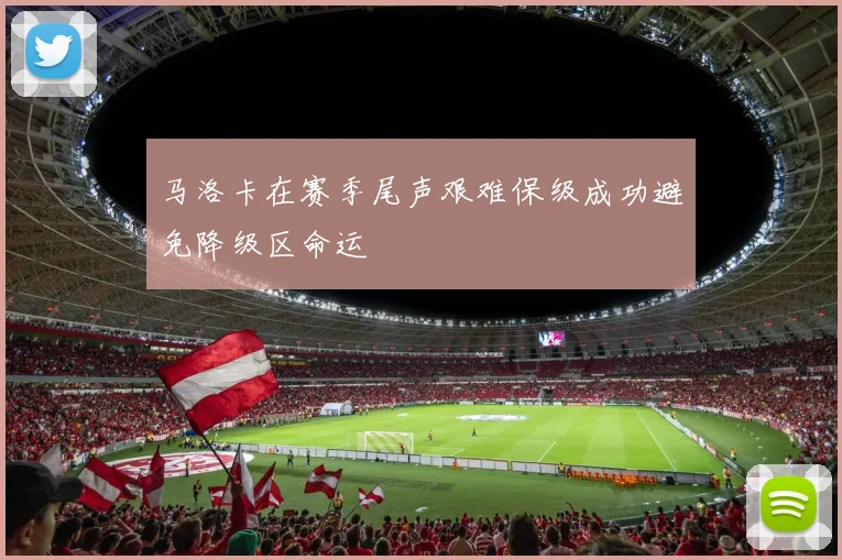 马洛卡在赛季尾声艰难保级成功避免降级区命运