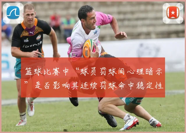 篮球比赛中“球员罚球间心理暗示”是否影响其连续罚球命中稳定性