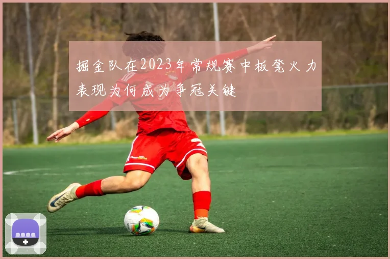 掘金队在2023年常规赛中板凳火力表现为何成为争冠关键