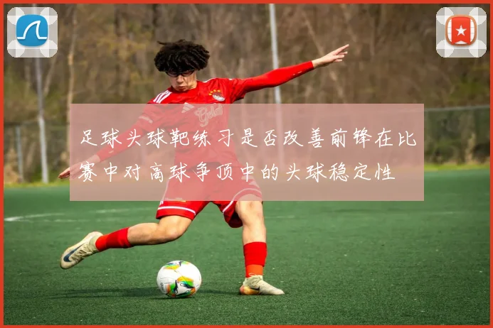 足球头球靶练习是否改善前锋在比赛中对高球争顶中的头球稳定性
