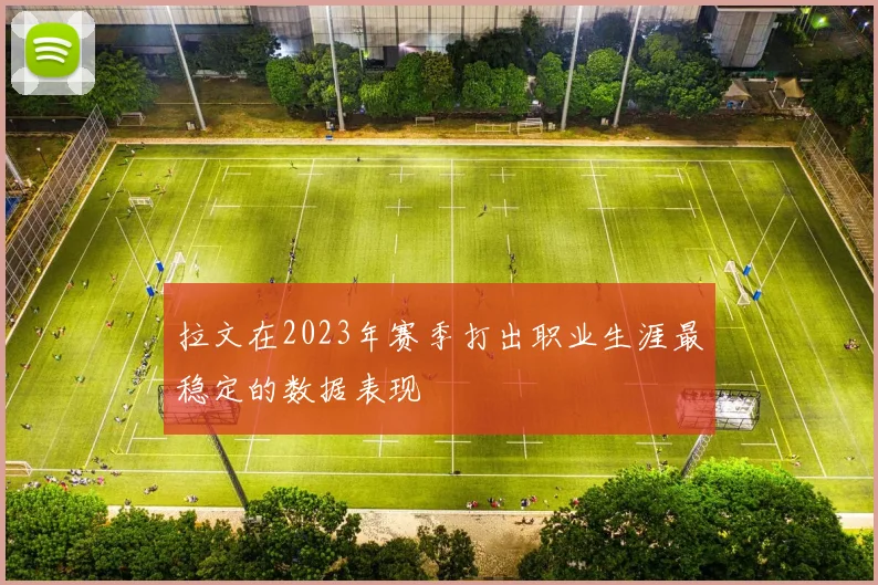 拉文在2023年赛季打出职业生涯最稳定的数据表现