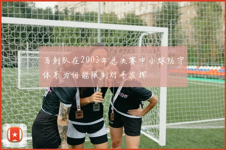 马刺队在2003年总决赛中小球防守体系为何能限制对手发挥