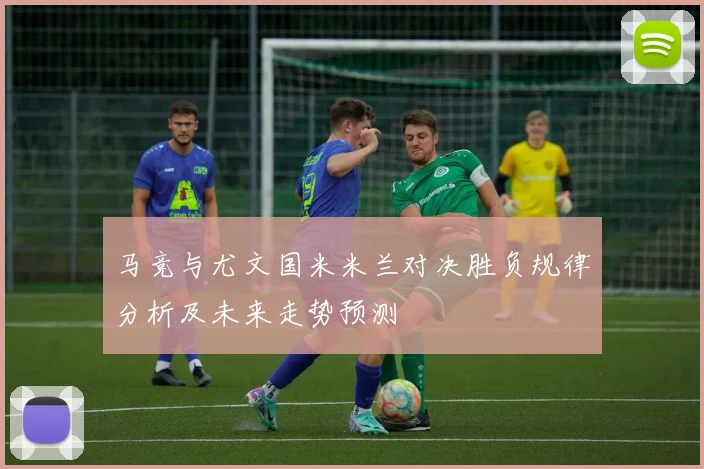 马竞与尤文国米米兰对决胜负规律分析及未来走势预测