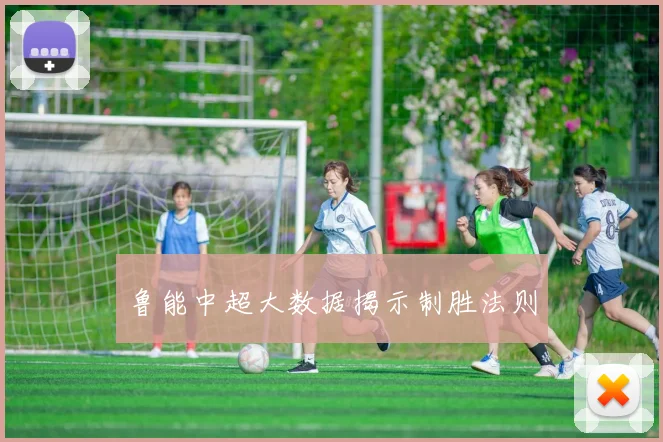 鲁能中超大数据揭示制胜法则