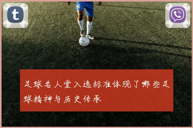 足球名人堂入选标准体现了哪些足球精神与历史传承